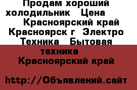 Продам хороший холодильник › Цена ­ 7 000 - Красноярский край, Красноярск г. Электро-Техника » Бытовая техника   . Красноярский край